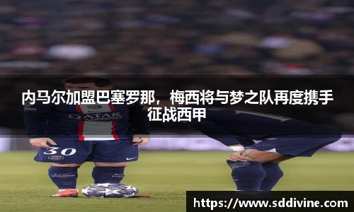 内马尔加盟巴塞罗那，梅西将与梦之队再度携手征战西甲