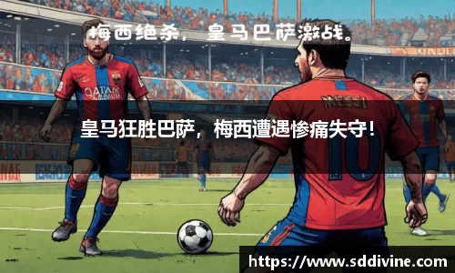 皇马狂胜巴萨，梅西遭遇惨痛失守！