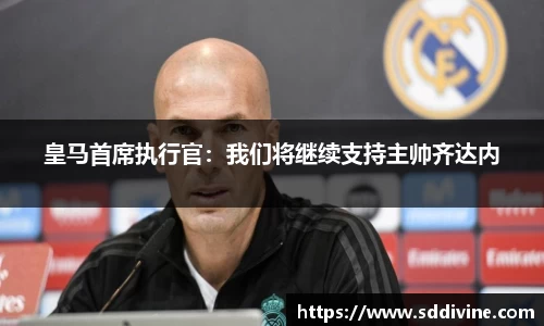 皇马首席执行官：我们将继续支持主帅齐达内