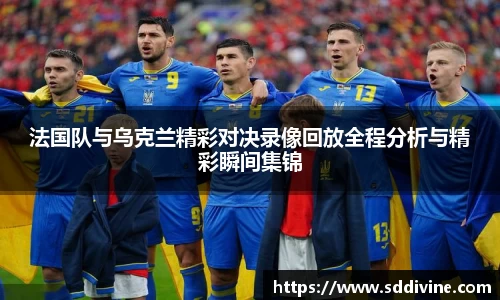 法国队与乌克兰精彩对决录像回放全程分析与精彩瞬间集锦