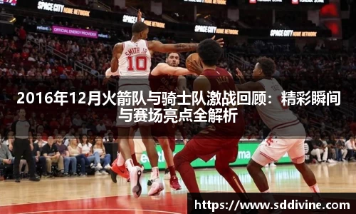 2016年12月火箭队与骑士队激战回顾：精彩瞬间与赛场亮点全解析