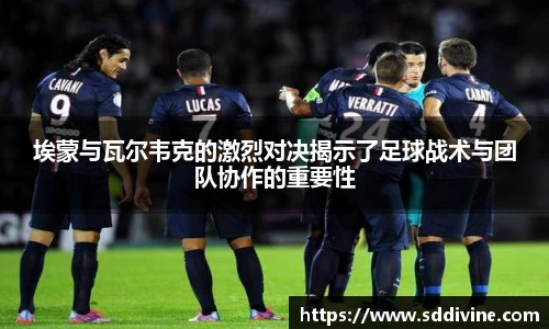 埃蒙与瓦尔韦克的激烈对决揭示了足球战术与团队协作的重要性