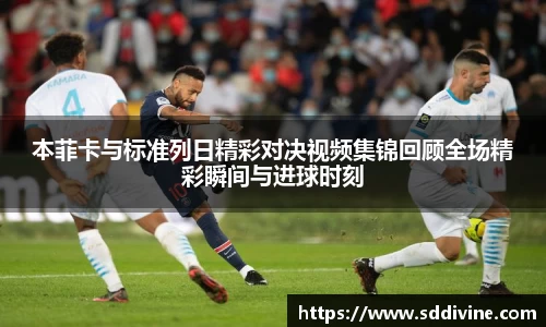 本菲卡与标准列日精彩对决视频集锦回顾全场精彩瞬间与进球时刻