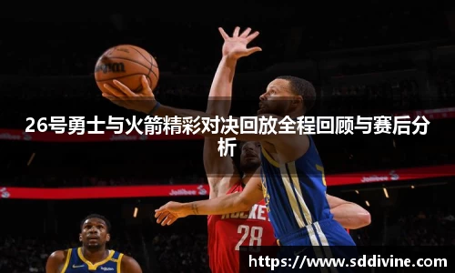 26号勇士与火箭精彩对决回放全程回顾与赛后分析