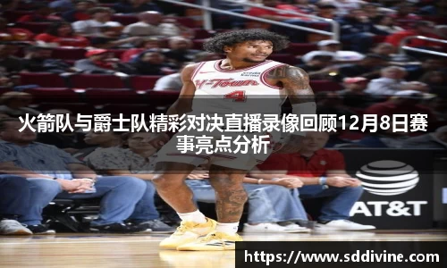 火箭队与爵士队精彩对决直播录像回顾12月8日赛事亮点分析