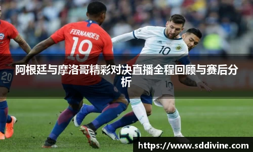 阿根廷与摩洛哥精彩对决直播全程回顾与赛后分析