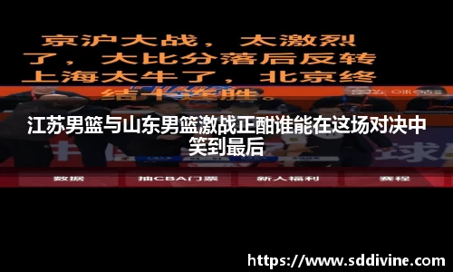 江苏男篮与山东男篮激战正酣谁能在这场对决中笑到最后