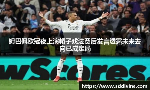 姆巴佩欧冠夜上演帽子戏法赛后发言透露未来去向已成定局