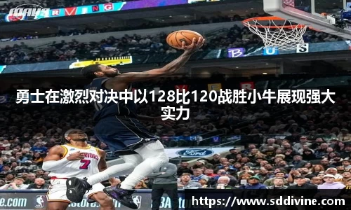 勇士在激烈对决中以128比120战胜小牛展现强大实力