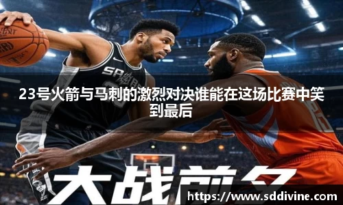 23号火箭与马刺的激烈对决谁能在这场比赛中笑到最后