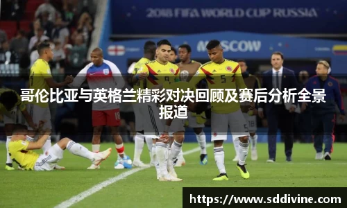 哥伦比亚与英格兰精彩对决回顾及赛后分析全景报道