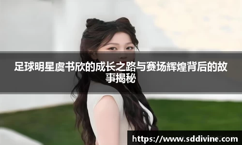 足球明星虞书欣的成长之路与赛场辉煌背后的故事揭秘