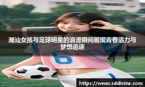 潮汕女孩与足球明星的浪漫瞬间展现青春活力与梦想追逐